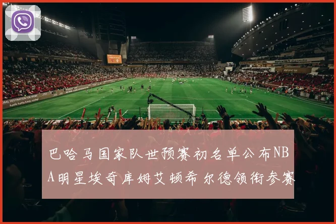 巴哈马国家队世预赛初名单公布NBA明星埃奇库姆艾顿希尔德领衔参赛阵容