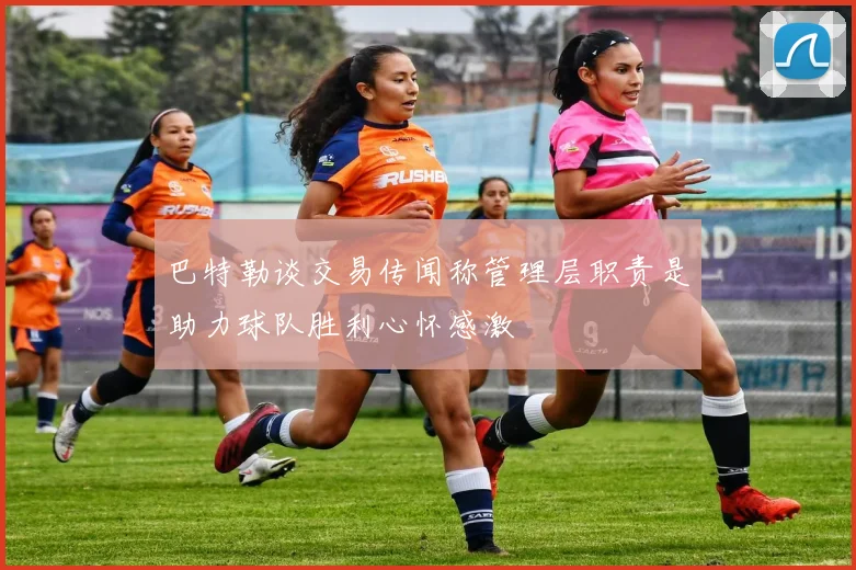 巴特勒谈交易传闻称管理层职责是助力球队胜利心怀感激