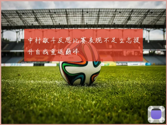 中村敬斗反思比赛表现不足立志提升自我重返巅峰