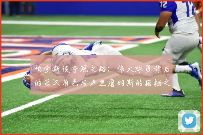帕金斯谈夺冠之路：伟大球员背后的恶汉角色与库里詹姆斯的搭档之道