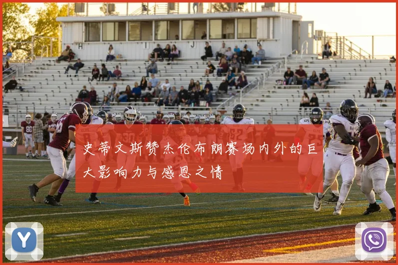 史蒂文斯赞杰伦布朗赛场内外的巨大影响力与感恩之情