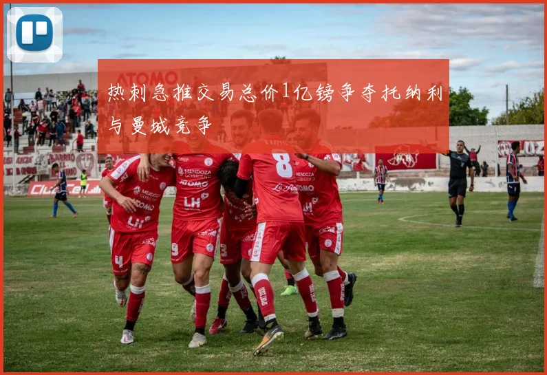 热刺急推交易总价1亿镑争夺托纳利与曼城竞争