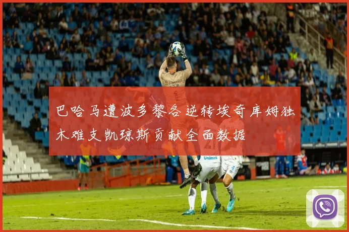 巴哈马遭波多黎各逆转埃奇库姆独木难支凯琼斯贡献全面数据