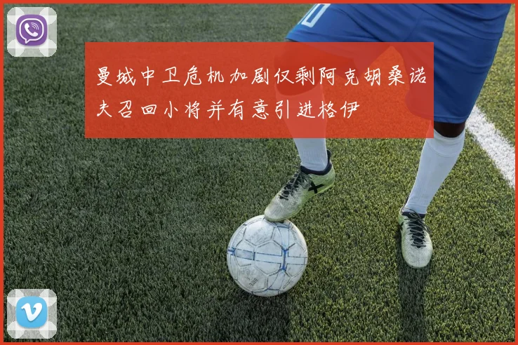 曼城中卫危机加剧仅剩阿克胡桑诺夫召回小将并有意引进格伊