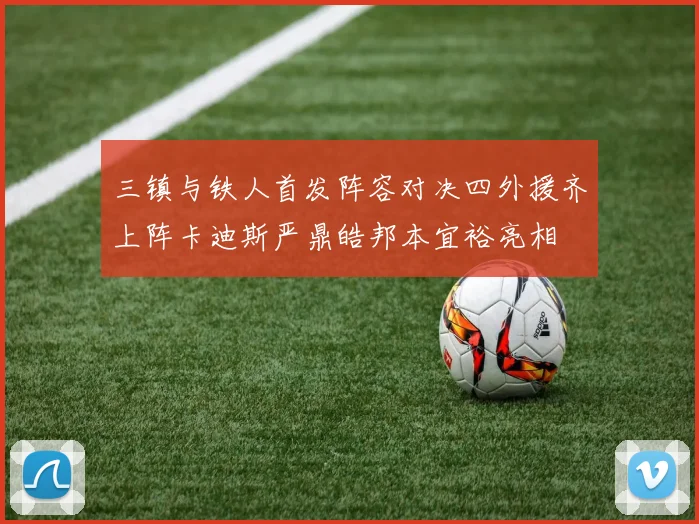三镇与铁人首发阵容对决四外援齐上阵卡迪斯严鼎皓邦本宜裕亮相